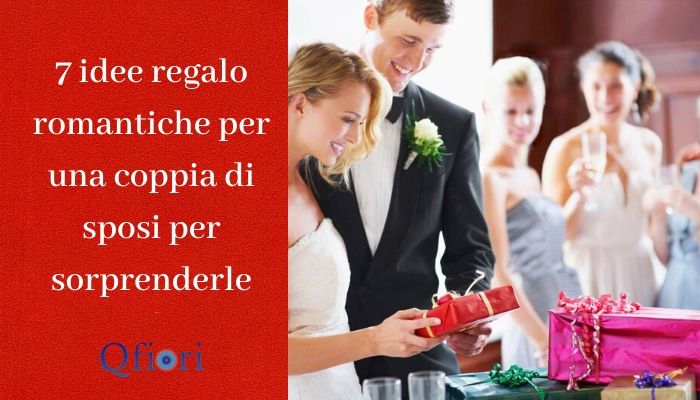 7 idee regalo romantiche per una coppia di sposi per sorprenderle - Qfiori